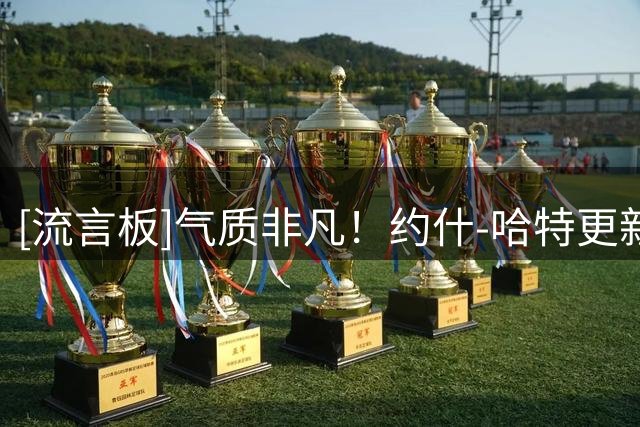 [流言板]气质非凡！约什-哈特更新Ins晒参加活动照与球迷分享